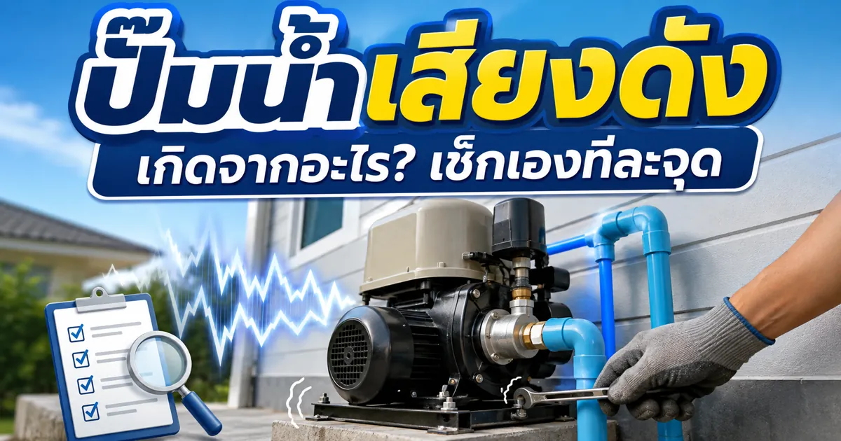 ปั๊มน้ำเสียงดัง เกิดจากอะไร แก้ยังไง เช็คเองได้ทีละจุด